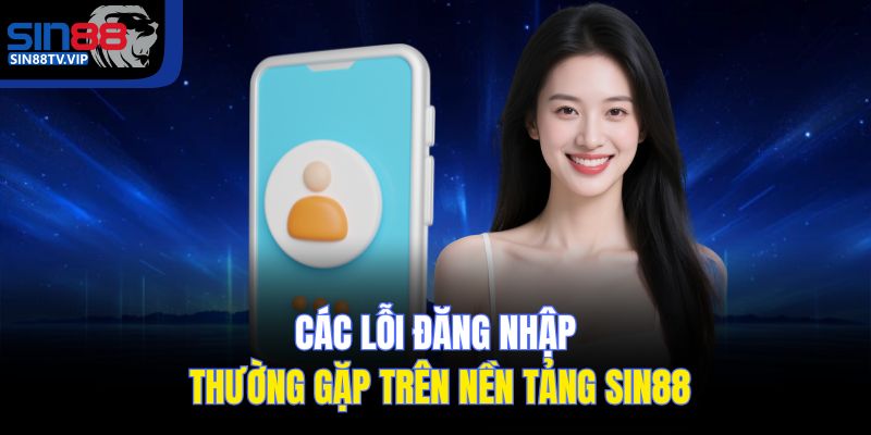 Các lỗi đăng nhập thường gặp trên nền tảng Sin88