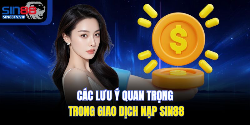 Các lưu ý quan trọng trong giao dịch nạp Sin88