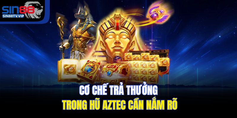 Cơ chế trả thưởng trong hũ Aztec cần nắm rõ
