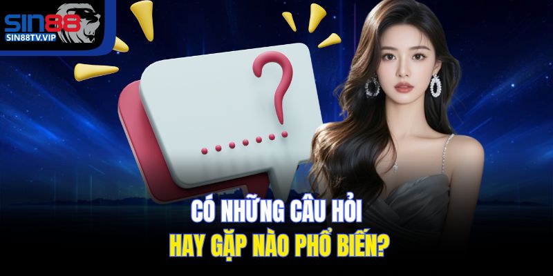 Có những câu hỏi hay phổ biến nào?