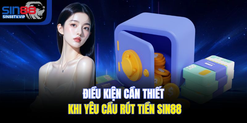 Điều kiện cần thiết khi yêu cầu rút tiền Sin88