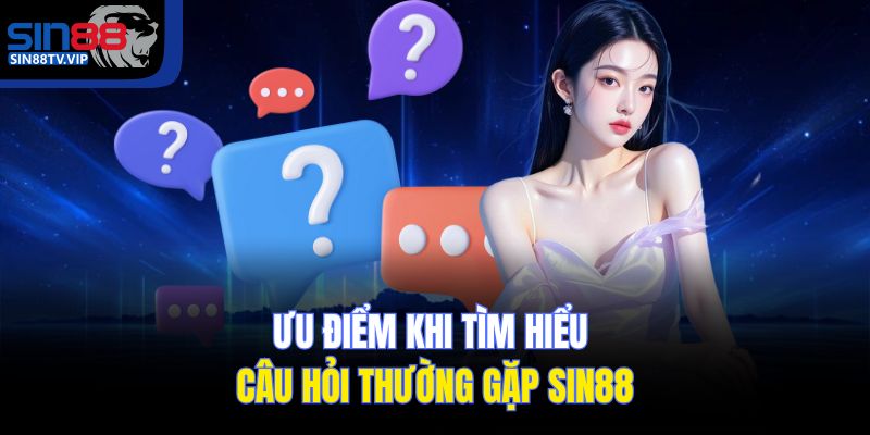 Ưu điểm khi tìm hiểu câu hỏi thường gặp của Sin88